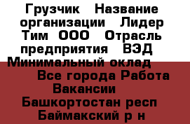 Грузчик › Название организации ­ Лидер Тим, ООО › Отрасль предприятия ­ ВЭД › Минимальный оклад ­ 32 000 - Все города Работа » Вакансии   . Башкортостан респ.,Баймакский р-н